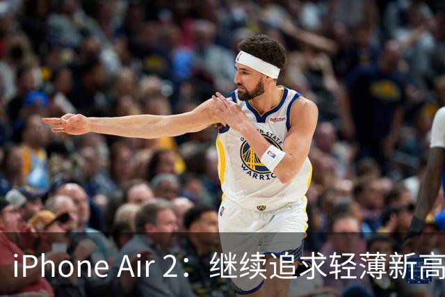 iPhone Air 2：继续追求轻薄新高度